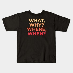 What, Why? Where, When? Kids T-Shirt